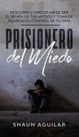 Prisionero del Miedo: Descubre cómo dejar de ser el rehén de tus miedos y toma de regreso el control de tu vida 1646942396 Book Cover