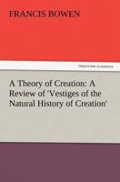 A Theory Of Creation: A Review Of Vestiges Of The Natural History Of Creation (1845) 1508946140 Book Cover