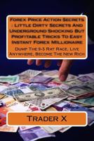 Forex Price Action Secrets : Little Dirty Secrets And Underground Shocking But Profitable Tricks To Easy Instant Forex MIllionaire: Dump The 9-5 Rat Race, Live Anywhere, Become The New Rich 153310722X Book Cover