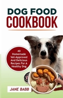 DOG FOOD COOKBOOK: 40 Homemade Vet-Approved and Delicious Recipes for A Healthy Dog B0C6P8H4LX Book Cover