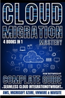 Cloud Migration Mastery: Complete Guide To Seamless Cloud Integration With AWS, Microsoft Azure, VMware & NaviSite 1839387734 Book Cover