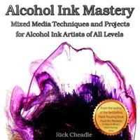 Alcohol Ink Mastery: Mixed Media Techniques and Projects 1790814642 Book Cover