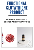 Functional Glutathione Product: Benefits, Side Effect, Dosage, And Interactions: Glutathione Iv B08WK6MDMN Book Cover