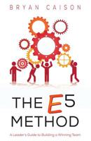 The E5 Method: A Leader's Guide to Building a Winning Team 1540581225 Book Cover