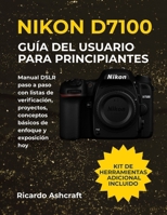 NIKON D7100 GUÍA DEL USUARIO PARA PRINCIPIANTES: Manual DSLR paso a paso con listas de verificación, proyectos, conceptos básicos de enfoque y exposición hoy B0FTM9PMZD Book Cover