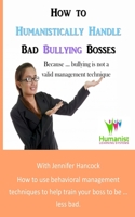 How to Humanistically Handle Bad Bullying Bosses 1652011153 Book Cover