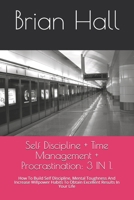 Self Discipline + Time Management + Procrastination: 3 IN 1.: How To Build Self Discipline, Mental Toughness And Increase Willpower Habits To Obtain Excellent Results In Your Life B091JB3VLQ Book Cover
