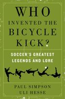 Who Invented the Bicycle Kick?: Soccer's Greatest Legends and Lore 0062346946 Book Cover