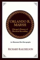 Orlando R. Marsh - Chicago's Pioneer of Electrical Recording 0964754525 Book Cover