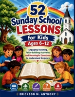 52 Sunday School Lessons for Kids Ages 6 –12: Engaging Teaching, Faith-Building Activities, and Meaningful Questions to Understand Scripture B0H9D1TCHW Book Cover