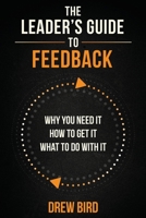 The Leader’s Guide to Feedback: Why You Need It, How To Get It, and What To Do With It B0GTPGRVS9 Book Cover