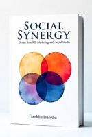 SOCIAL SYNERGY: Elevate Your B2B Marketing with Social Media B0CMP1NFB9 Book Cover