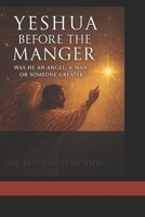 Yeshua Before the Manger:: Was He an Angel, a Man, or Someone Greater? B0FL81KBBZ Book Cover