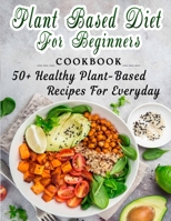 Plant based diet for beginners: 50+ Healthy Plant-Based Recipes For Everyday B09SXWZ475 Book Cover
