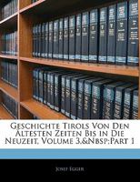 Geschichte Tirols Von Den Altesten Zeiten Bis in Die Neuzeit, Volume 3, Part 1 1142807924 Book Cover