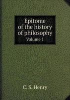 An Epitome of the History of Philosophy: Being the Work Adopted by the University of France for Instruction in the Colleges and High Schools, Volume 1 - Primary Source Edition 1147418691 Book Cover