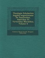 Theologia Scholastica Aegidio-Augustiniana: de Passionibus, Habitibus Et Virtutibus Moralibus, Volume 6 1249972655 Book Cover