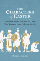 The Characters of Easter: The Villains, Heroes, Cowards, and Crooks Who Witnessed History's Biggest  Miracle 0802423647 Book Cover