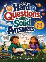 Hard Questions, Solid Answers: A Fun Christian Apologetics Activity Book for Kids and Tweens Ages 8-12 101 Interactive Questions, Quizzes, and Facts on God, Science, History, and the Bible 1996863525 Book Cover