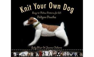 Knit Your Own Dog: Easy-to-Follow Patterns for 25 Pedigree Pooches 1579128742 Book Cover