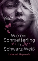 Wie ein Schmetterling in Schwarz-Weiß: Leben mit Magersucht (German Edition) 3751918833 Book Cover
