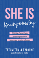 She Is Uncompromising: A Christian Woman's Guide to Mastering Motherhood, Business, and Everything in Between 1645439666 Book Cover