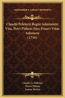 Claudii Peleterii Regni Administri Vita, Petri Pithoei Ejus Proavi Vitae Adjuncta (1716) 116591087X Book Cover