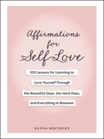 Affirmations for Self-Love: 100 Lessons for Learning to Love Yourself Through the Beautiful Days, the Hard Days, and Everything in Between 1507224346 Book Cover