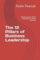 The 12 Pillars of Business Leadership: Mastering the Skills that Build Lasting Success B0FKZZNBVM Book Cover