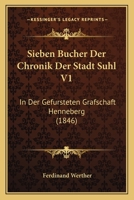 Sieben Bucher Der Chronik Der Stadt Suhl V1: In Der Gefursteten Grafschaft Henneberg (1846) 1168154359 Book Cover