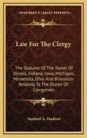 Law For The Clergy: The Statutes Of The States Of Illinois, Indiana, Iowa, Michigan, Minnesota, Ohio And Wisconsin Relating To The Duties Of Clergymen 0548301328 Book Cover