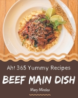 Ah! 365 Yummy Beef Main Dish Recipes: A Yummy Beef Main Dish Cookbook that Novice can Cook B08JKMLD53 Book Cover
