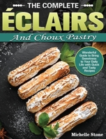 The Complete clairs and Choux Pastry: Wonderful Guide to Bring Sweetness to Your Daily Life with Quick and Tasty Recipes 1801240906 Book Cover