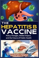 The Hepatitis B Vaccine: Policy Changes, Global Impact, and the Future of Public Health B0G5N4KQV7 Book Cover