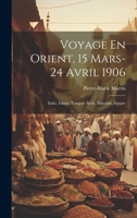 Voyage En Orient, 15 Mars-24 Avril 1906: Italie, Grece, Turquie, Syrie, Palestine, Egypte 1020459239 Book Cover