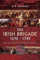 The Irish Brigade 1670-1745: The Wild Geese in French Service 1526766248 Book Cover