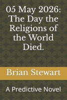 05 May 2026: The Day the Religions of the World Died.: A Predictive Novel B09SPC5758 Book Cover