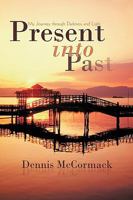 Present Into Past: My Journey Through Darkness and Light 1450242340 Book Cover