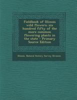 Fieldbook of Illinois Wild Flowers; six Hundred Fifty of the More Common Flowering Plants in the State 1019252324 Book Cover