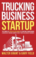 Trucking Business Startup: The Complete Step-By-Step Guide to Starting & Maintaining a Successful Trucking Company Even if You're an Absolute Beginner 1087999332 Book Cover