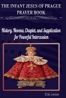 THE INFANT JESUS OF PRAGUE PRAYER BOOK: History, Novena, Chaplet, and Supplication for Powerful Intercession B0GFSF6LJF Book Cover