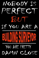 Nobody is perfect but if you'are a BUILDING SURVEYOR you're pretty damn close: This Journal is the new gift for BUILDING SURVEYOR it WILL Help you to organize your life and to work on your goals for g 166134383X Book Cover