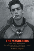 The Wanderers - Killer Teens, Rebel Teens, Gang Teens and the evolution of the last Great Greaser Feature B0C9GDP3GH Book Cover