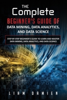 The Complete Beginner's Guide of Data Mining, Data Analytics, and Data Science Step-by-step Beginner's Guide to Learn and Master Data Mining, Data ... Beginner's Guide of Computer Programming) B08QM127BK Book Cover