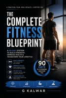 The Complete Fitness Blueprint: A 90-Day System to Build Strength, Improve Health & Transform Your Lifestyle Through Consistency, Exercise, Nutrition & Healthy Habits B0H7384D11 Book Cover