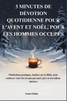 3 MINUTES DE DÉVOTION QUOTIDIENNE POUR L'AVENT ET NOËL, POUR LES HOMMES OCCUPÉS: Méditations pratiques, fondées sur la Bible, pour renforcer votre foi en tant que mari, père et travailleur chrétien B0G44HWFR2 Book Cover