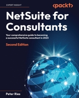 NetSuite for Consultants: Your comprehensive guide to becoming a successful NetSuite consultant in 2023, 2nd Edition 1837639078 Book Cover