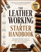 The Leatherworking Starter Handbook: Beginner Friendly Guide to Leather Crafting Process, Tips and Techniques (DIY Series) B083XGJSV4 Book Cover
