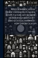 Religionsb Chlein Oder Unterhaltungen Eines Vaters Mit Seinen Kindern Ueber Gott Und G Ttliche Dinge Von Jakob Glatz 1144766214 Book Cover