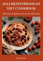 2023 Mediterranean Diet Cookbook: 50 Recipes for Healthy Living and Flavorful Cuisine B0CJ485DMM Book Cover
